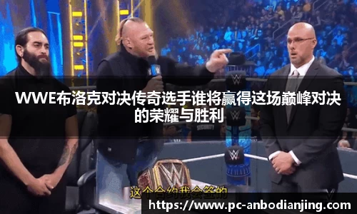 WWE布洛克对决传奇选手谁将赢得这场巅峰对决的荣耀与胜利